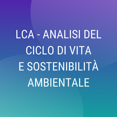 Corso online "LCA: Analisi del Ciclo di Vita e sostenibilità ambientale di prodotto"