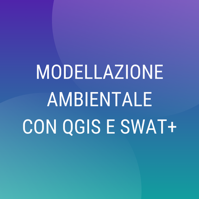 Corso "Modellazione ambientale con QGIS e SWAT+"