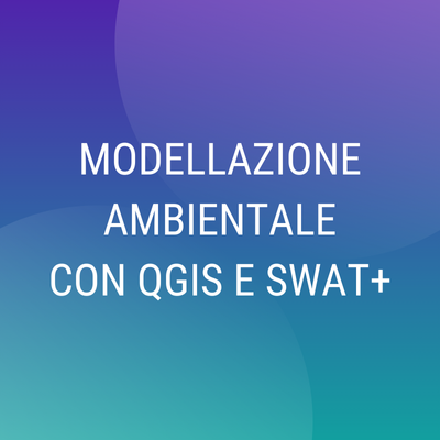 Corso "Modellazione Ambientale con QGIS e SWAT+"